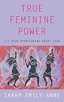 True Feminine Power: Let Your Overflowing Heart Lead 145253165X Book Cover
