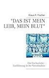 "Das ist mein Leib, mein Blut": Die Eucharistie - Einführung in ihr Verständnis - Klaus P. Fischer 