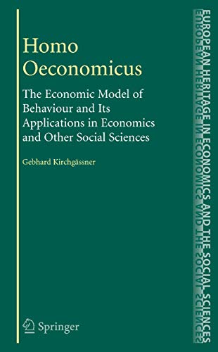 Homo Oeconomicus: The Economic Model of Behaviour and Its Applications in Economics and Other Social Sciences (The European Heritage in Economics and the Social Sciences, 6)