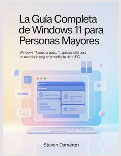 La guía completa de Windows 11 para personas mayores: Windows 11 paso a paso: Tu guía sencilla para un uso diario seguro y confiable de tu PC