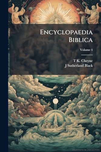 Encyclopaedia Biblica: A Critical Dictionary of the Literary, Political, and Religious History, the Archaeology, Geography, and Natural History of the Bible; Volume 4