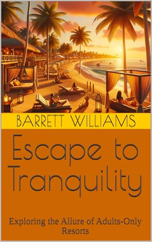 Escape to Tranquility: Exploring the Allure of Adults-Only Resorts (Escape Everything: The Ultimate Guide to All-Inclusive Vacations Book 17)