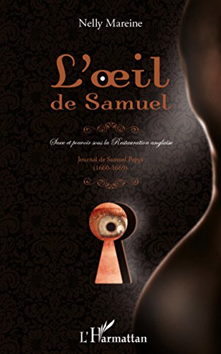 L'oeil de Samuel: Sexe et pouvoir sous la restauration anglaise - Journal de Samuel Pepys (1660-1669) (French Edition)