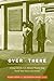 Over There: Living with the U.S. Military Empire from World War Two to the Present