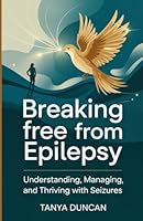 Breaking Free from Epilepsy: Understanding, Managing, and Thriving with Seizures B0F5P8B128 Book Cover