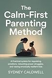  The Calm-First Parenting Method: A Practical System for Regulating Emotions, Reducing Power Struggles, and Raising Emotionally Resilient Kids (English Edition)