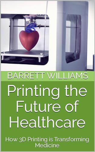 Printing the Future of Healthcare: How 3D Printing is Transforming Medicine (PrintVerse: Unleashing the World of 3D Printing)