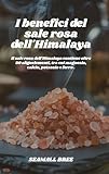 I benefici del sale rosa dell'Himalaya: Il sale rosa dell'Himalaya contiene oltre 80 oligoelementi, tra cui magnesio, calcio, potassio e ferro . (Italian Edition)