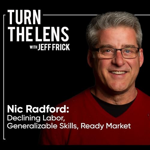 Nic Radford: Declining Labor, Generalizable Skills, Ready Market | Turn the Lens Ep47