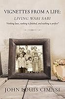 Vignettes from a Life: Living Wabi Sabi: "Nothing lasts, nothing is finished, and nothing is perfect" 1515209563 Book Cover