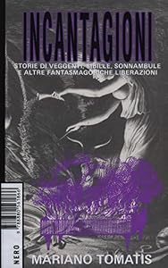 Incantagioni. Storie di veggenti, sibille, sonnambule e altre fantasmagoriche liberazioni