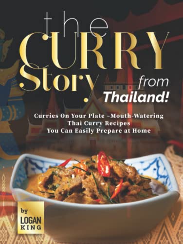 The Curry Story from Thailand!: Curries On Your Plate –Mouth-Watering Thai Curry Recipes You Can Easily Prepare at Home
