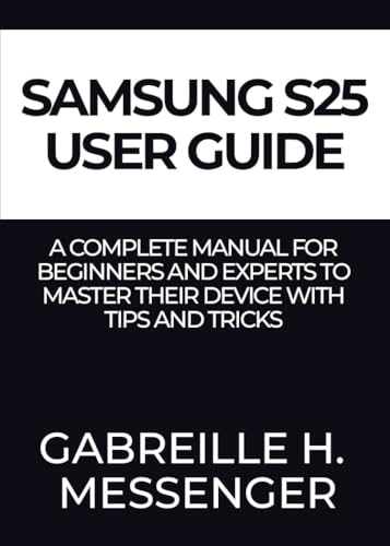 Samsung Galaxy S25 User Guide : A Complete Manual for Beginners and Experts to Master their Device with Tips and Tricks (English Edition)