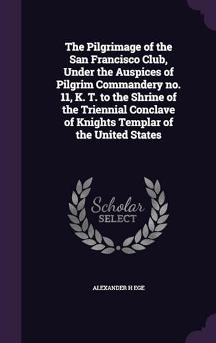 The Pilgrimage of the San Francisco Club, Under the Auspices of Pilgrim Commandery no. 11, K. T. to the Shrine of the Triennial Conclave of Knights Templar of the United States