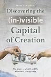 Discovering the (in-)visible Capital of Creation: The Origin of Wealth and the Economics of Happiness