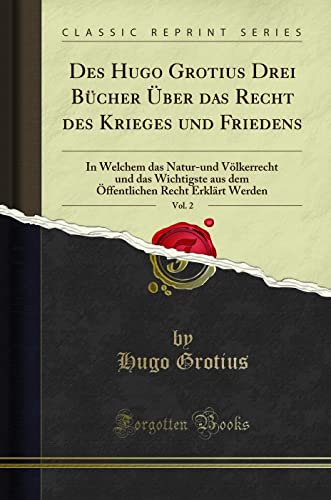 Des Hugo Grotius Drei Bücher Über Das Recht Des Krieges Und Friedens, Vol. 2: In Welchem Das Natur-Und Völkerrecht Und Das Wichtigste Aus Dem Öffentlichen Recht Erklärt Werden (Classic Reprint)