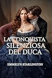 La Conquista Silenziosa del Duca: Una commedia romantica Regency piccante e scandalosa in cui una moglie educata fa capitolare un libertino (Silenzio, Duchessa! Vol. 1)