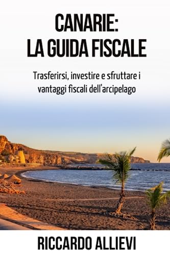 Canarie: la Guida Fiscale: Trasferirsi, investire e sfruttare i vantaggi fiscali dell’arcipelago