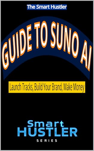 Smart Hustler Guide to Suno AI: Launch Tracks, Build Your Brand, Make Money: Create Professional Songs with AI, Grow a Music Brand from Scratch, and Turn ... into Income Streams (Smart Hustler Series)