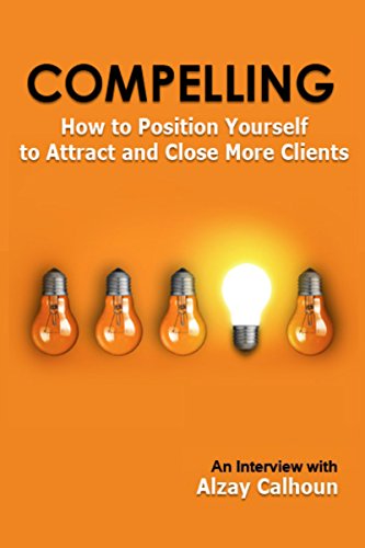 Compelling: How to Position Yourself to Attract and Close More Clients