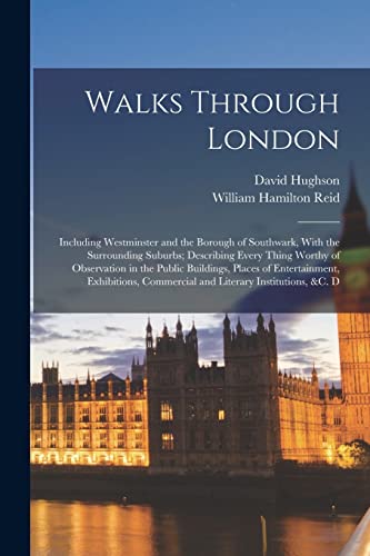Walks Through London: Including Westminster and the Borough of Southwark, With the Surrounding Suburbs; Describing Every Thing Worthy of Observation ... Commercial and Literary Institutions, &c. D