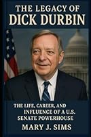 The Legacy of Dick Durbin: The Life, Career, and Influence of a U.S. Senate Powerhouse B0F67KTGKH Book Cover