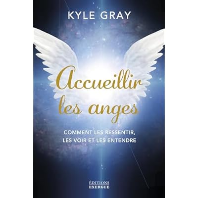 Accueillir les anges - Comment les ressentir, les voir et les entendre
