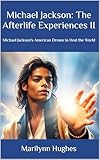 Michael Jackson: The Afterlife Experiences II - Michael Jackson's American Dream to Heal the World (Michael Jackson: The Afterlife Experiences Series Book 2)