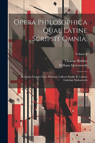 Opera Philosophica Quae Latine Scripsit Omnia,: In Unum Corpus Nunc Primum Collecta Studio Et Labore Gulielmi Molesworth; Volume 4 (Latin Edition)