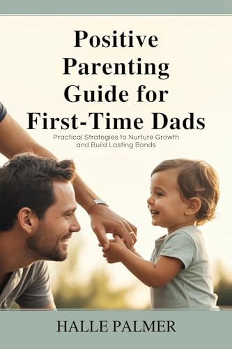 Positive Parenting Guide for First-Time Dads: Practical Strategies to Nurture