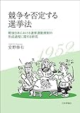競争を否定する選挙法---戦後日本における選挙運動規制の形成過程に関する研究 日本大学法学部叢書