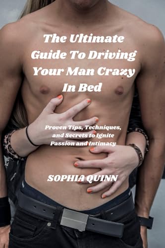 The Ultimate Guide to Driving Your Man Crazy in Bed: Proven Tips, Techniques, and Secrets to Ignite...