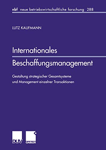 Internationales Beschaffungsmanagement: Gestaltung strategischer Gesamtsysteme und Management einzelner Transaktionen (neue betriebswirtschaftliche forschung (nbf), 288) (German Edition)