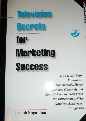 Television Secrets for Marketing Success: How to Sell Your Product on Infomercials, Home Shopping Channels & Spot TV Commercials from the Entrepreneur Who Gave You Blublocker(R) Sunglasses