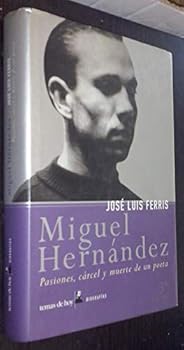 Miguel Hernandez: Pasiones, Carcel y Muerte de Un Poeta (Biografia)