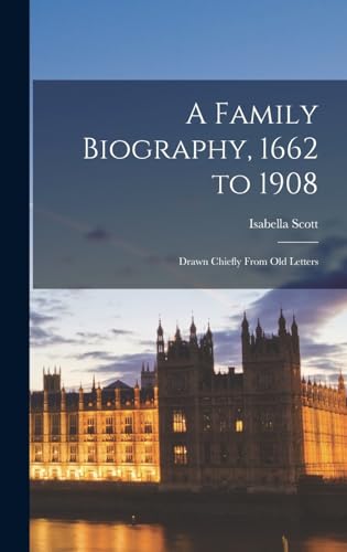 A Family Biography, 1662 to 1908: Drawn Chiefly From Old Letters