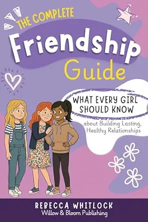 The Complete Friendship Guide: What Every Girl Should Know About Building Lasting Healthy Relationships