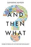 And Then What?: Inside Stories of 21st-Century Diplomacy