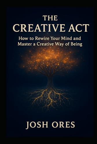 The Creative Act: How to Rewire Your Mind and Master a Creative Way of Being: A Proven System to Build Daily Habits, Overcome Creative Blocks, and Unlock Your Original Ideas