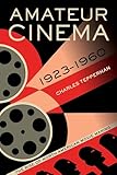Amateur Cinema: The Rise of North American Moviemaking, 1923-1960