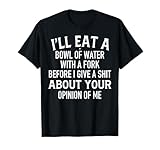 I'll Eat A Bowl Of Water With Fork Before I Give A Shit T-Shirt