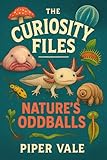The Curiosity Files: Nature’s Oddballs: Meet Earth’s strangest creatures—with zero judgment. (The Curiosity Files (Books 1–3) Book 3)