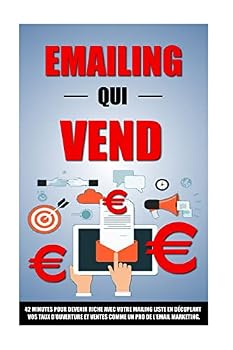 Emailing Qui Vend: 42 Minutes Pour Devenir Riche Avec Votre Mailing List En Décuplant Vos Taux D'Ouverture Et Ventes Comme Un Pro De L'Em