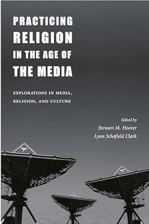 Practicing Religion in the Age of the Media: Explorations in Media, Religion, and Culture Practicing Religion in the Age of the Media: Explorations in Media, Religion, and Culture book cover