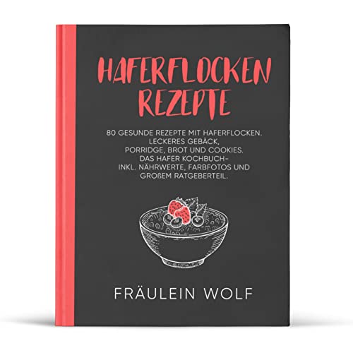 HAFERFLOCKEN REZEPTE: 80 gesunde Rezepte mit Haferflocken. Leckeres Gebäck, Porridge, Brot und Cookies. Das Hafer Kochbuch- Inkl. Nährwerte, Farbfotos ... (Haferflocken Rezeptbuch) (German Edition)