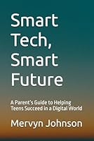 Smart Tech, Smart Future: A Parent’s Guide to Helping Teens Succeed in a Digital World B0F5NGVH3K Book Cover