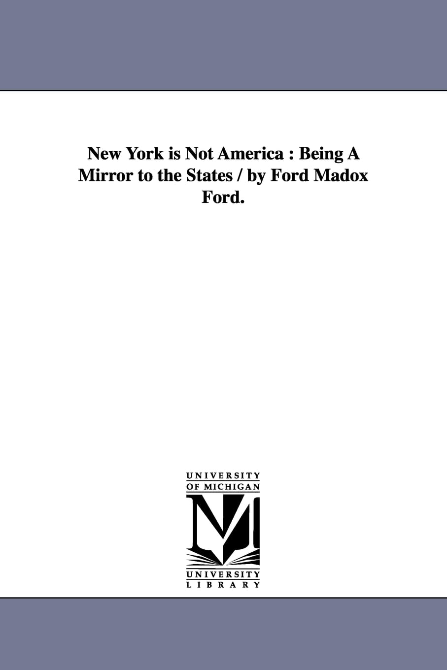 New York is not America : being a mirror to the states / by Ford Madox Ford.