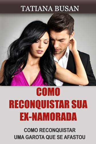 Como reconquistar sua ex-namorada: As estratégias infalíveis para ela voltar para você; Como fazer sua ex-namorada se apaixonar de novo por você; Como reconquistar uma mulher que perdeu o interesse