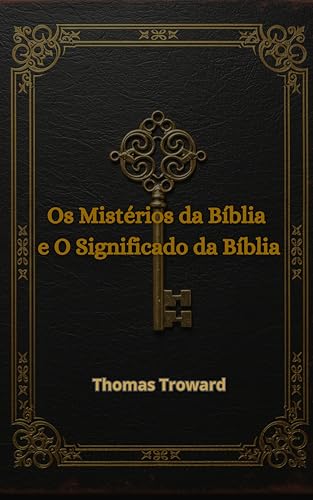 Os Mistérios da Bíblia e O Significado da Bíblia - em português: Bible Mystery and Meaning - Thomas Troward - Portuguese - Troward, Thomas 