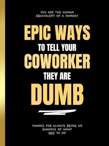 Epic Ways to Tell your Coworker They’re Dumb: Funny Gag Book for Adults | Secret Santa Gifts for Coworker, White Elephant, Men, Women, Birthday, ... Goodbye Present, Office Pranks and Retirement